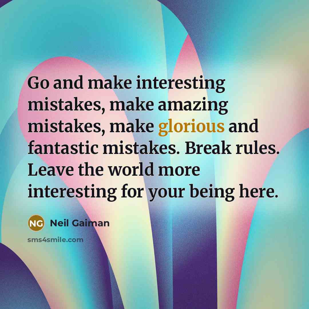 “Go and make interesting mistakes, make amazing mistakes, make glorious and fantastic mistakes. Break rules. Leave the world more interesting for your being here.” quote by Neil Gaiman