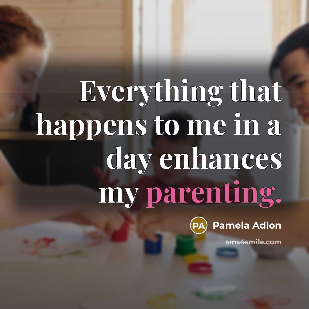 “Everything that happens to me in a day enhances my parenting.” quote by Pamela Adlon