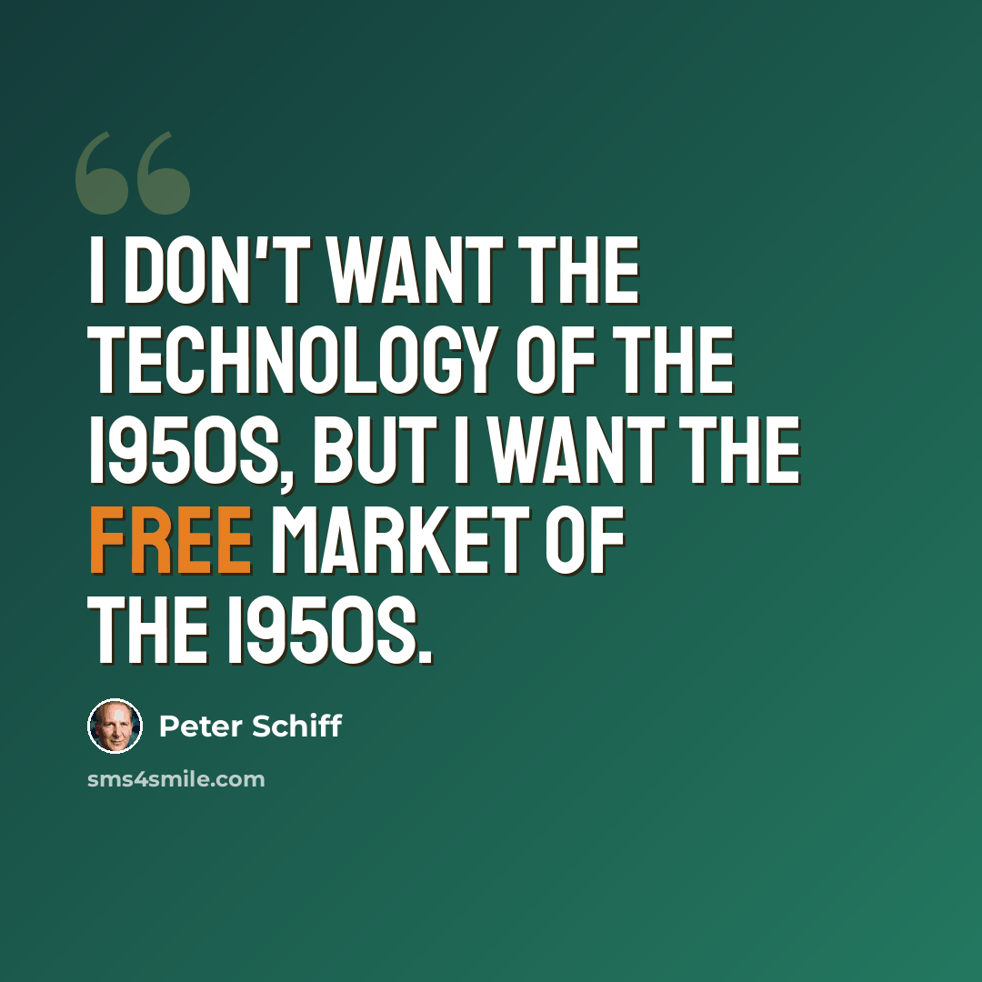 “I don't want the technology of the 1950s, but I want the free market of the 1950s.” quote by Peter Schiff