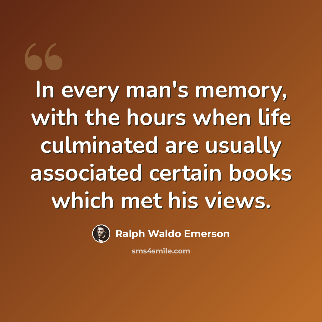 “In every man's memory, with the hours when life culminated are usually associated certain books which met his views.” quote by Ralph Waldo Emerson