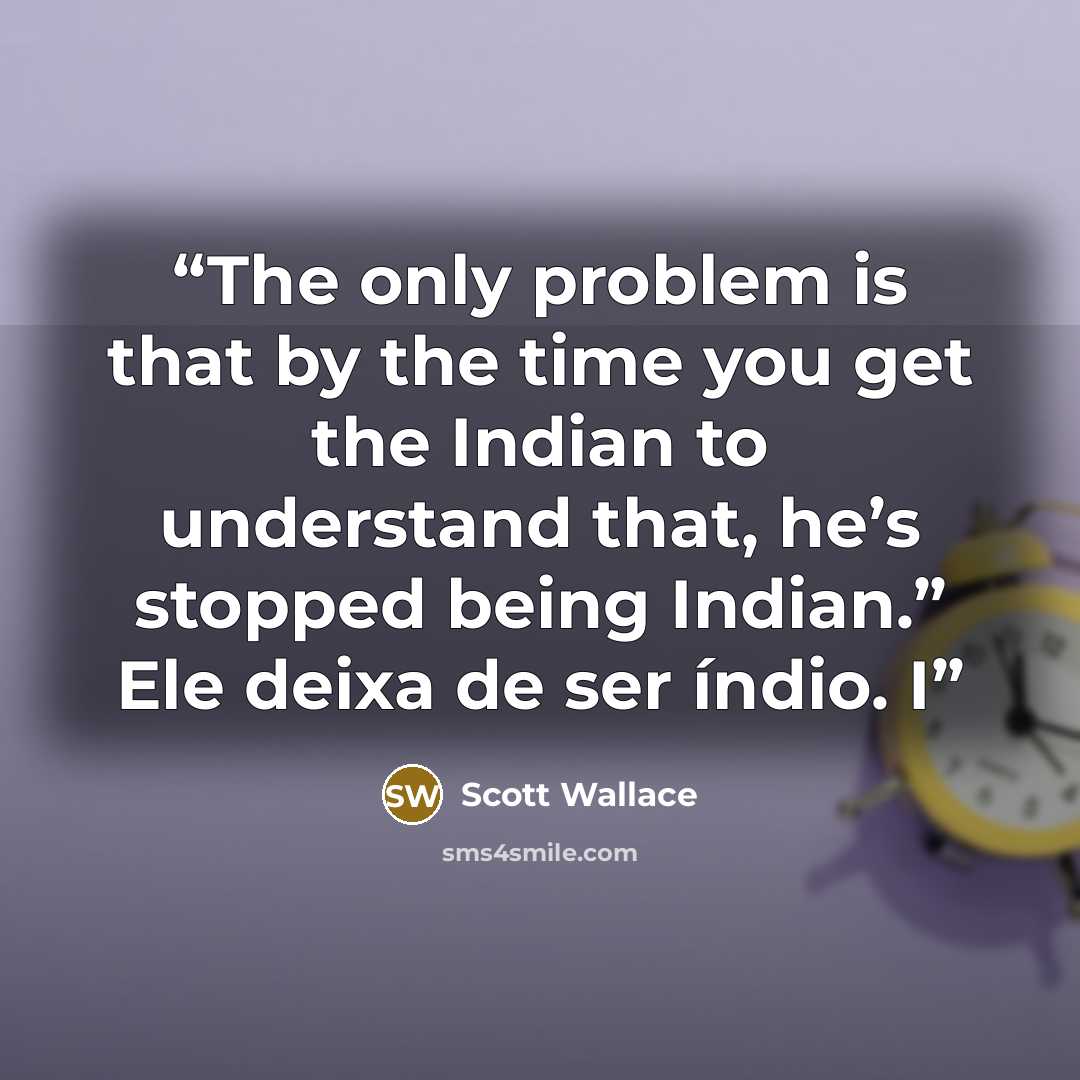 “The only problem is that by the time you get the Indian to understand that, he’s stopped being Indian.” Ele deixa de ser índio. I” quote by Scott Wallace