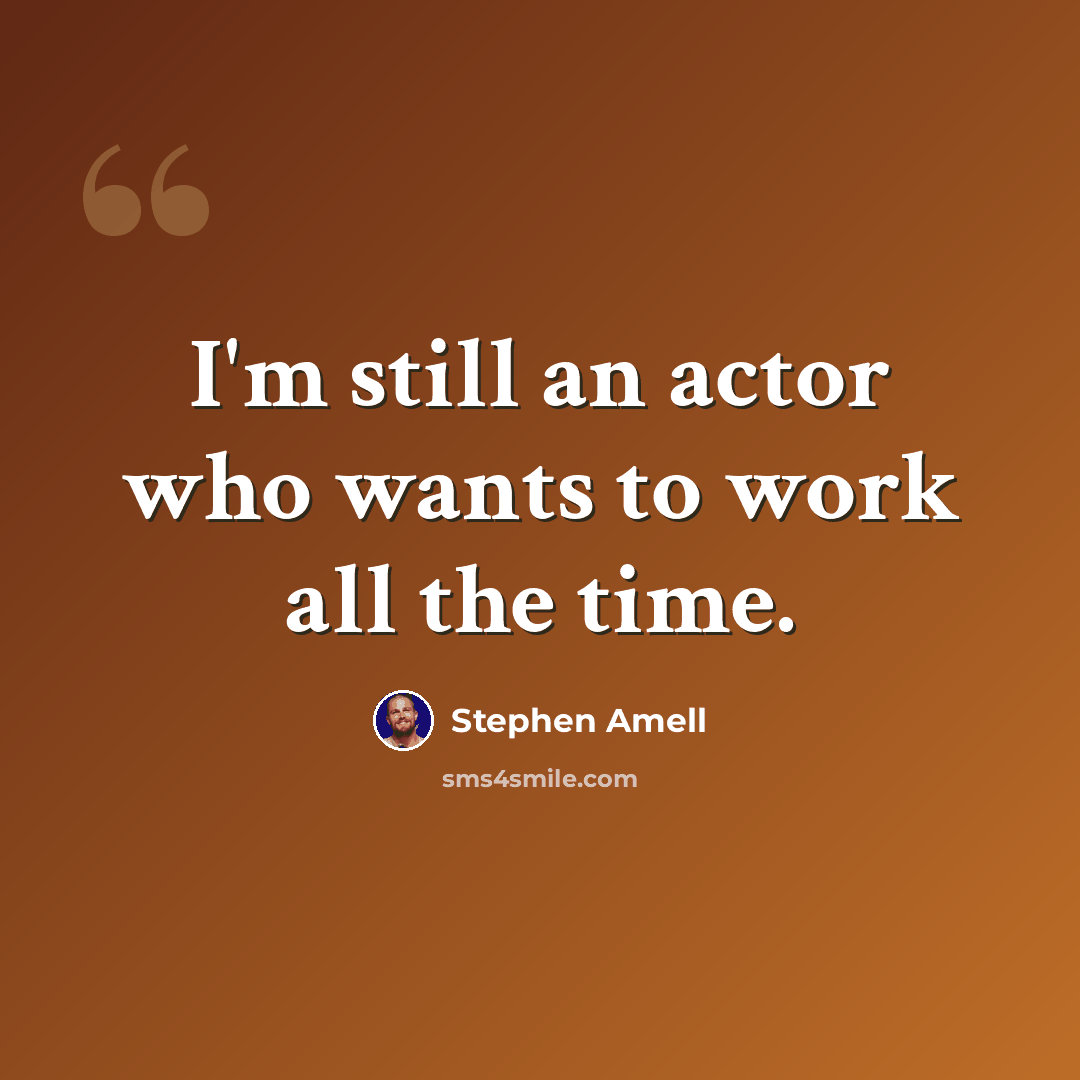 “I'm still an actor who wants to work all the time.” quote by Stephen Amell