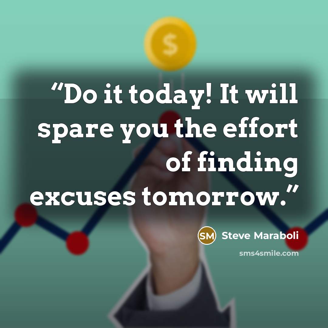 “Do it today! It will spare you the effort of finding excuses tomorrow.” quote by Steve Maraboli