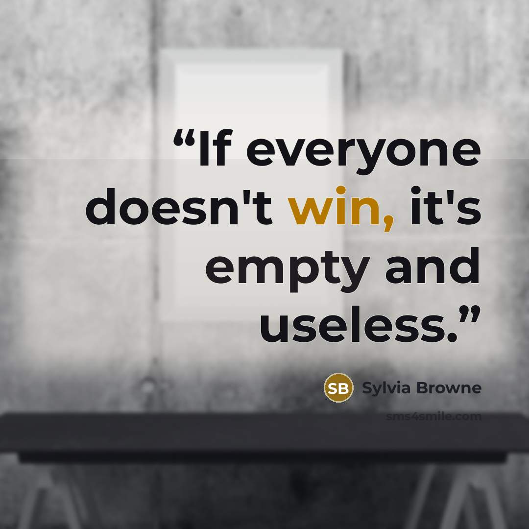 “If everyone doesn't win, it's empty and useless.” quote by Sylvia Browne