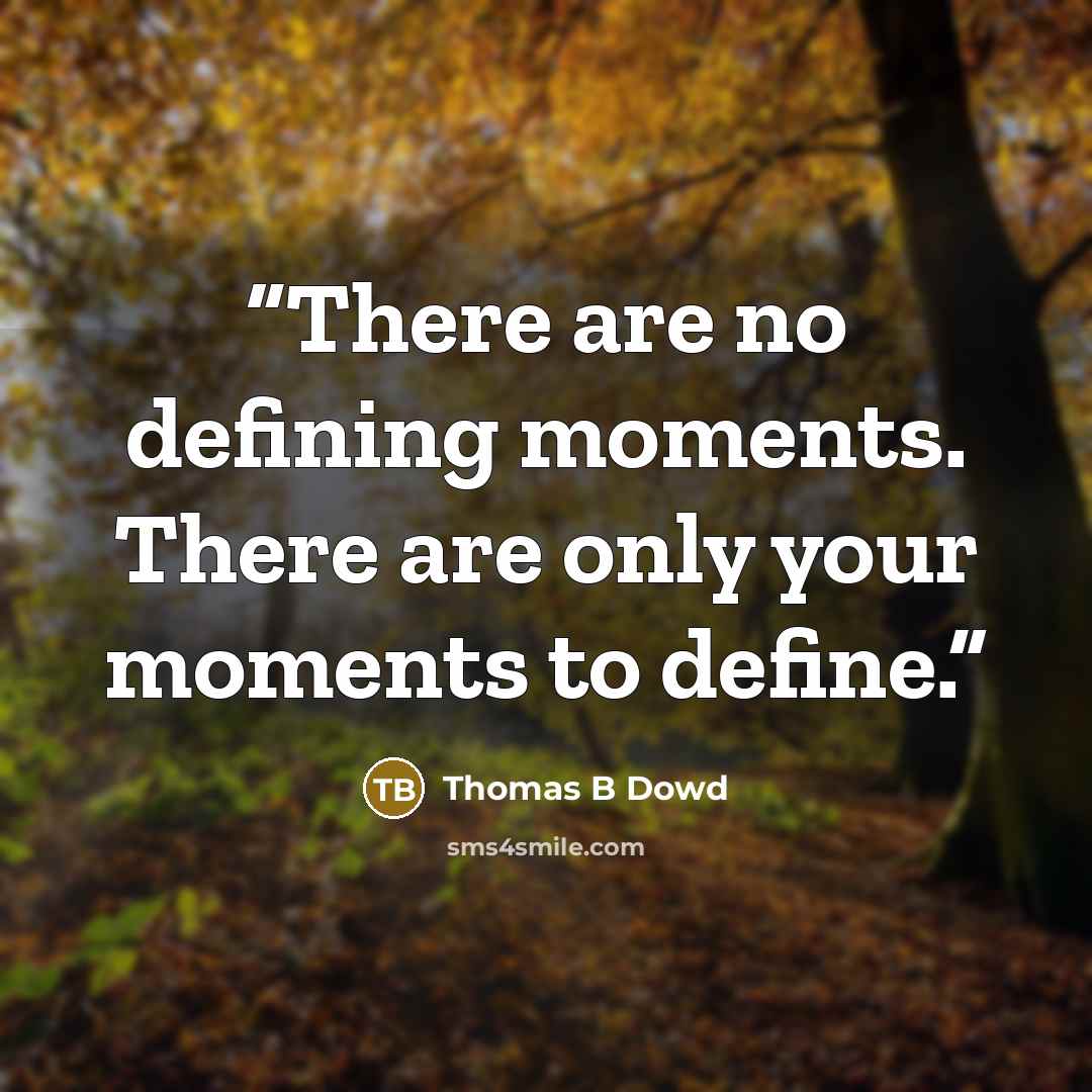 “There are no defining moments. There are only your moments to define.” quote by Thomas B Dowd