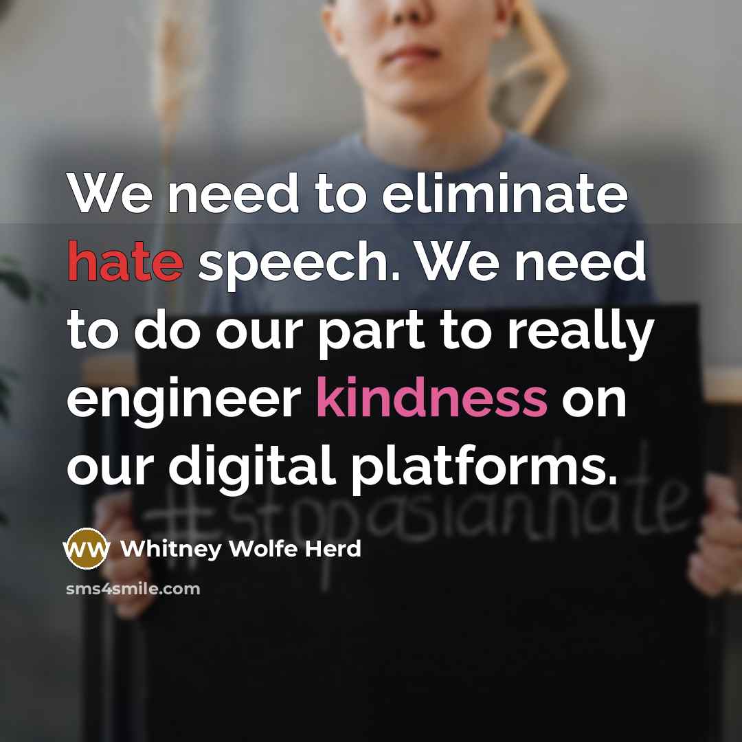 “We need to eliminate hate speech. We need to do our part to really engineer kindness on our digital platforms.” quote by Whitney Wolfe Herd