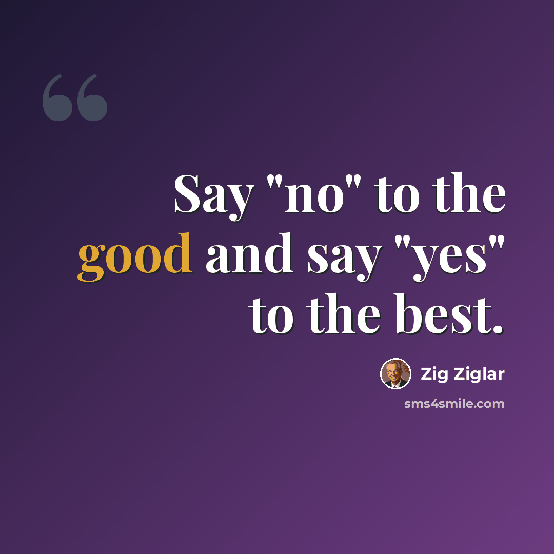 “Say "no" to the good and say "yes" to the best.” quote by Zig Ziglar