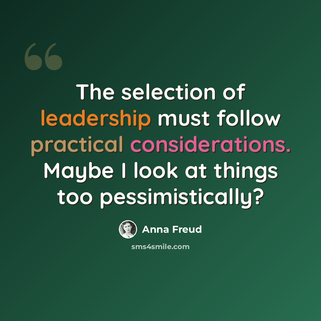 “The selection of leadership must follow practical considerations. Maybe I look at things too pessimistically?” quote by Anna Freud