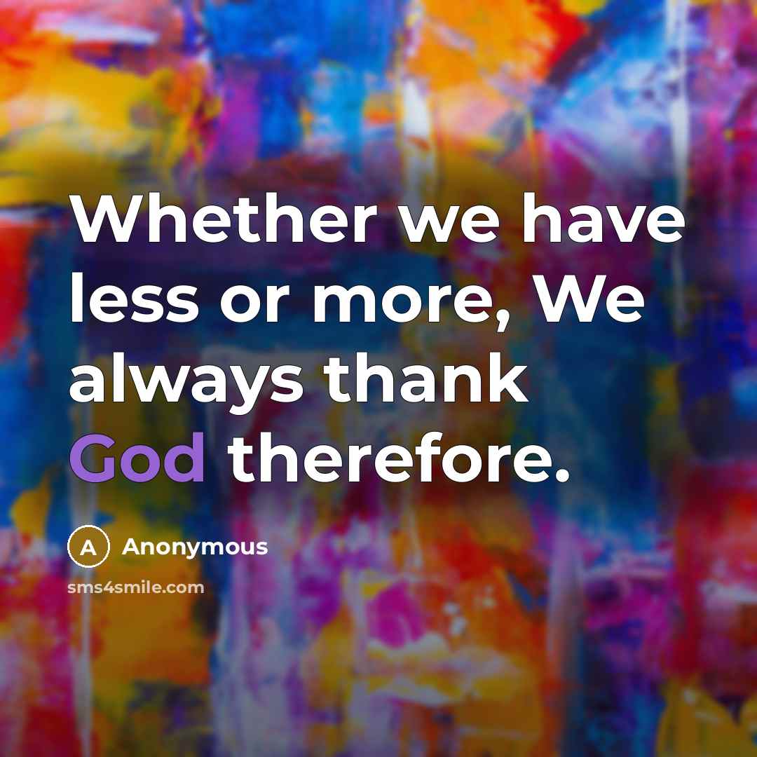 “Whether we have less or more, We always thank God therefore.” quote by Anonymous