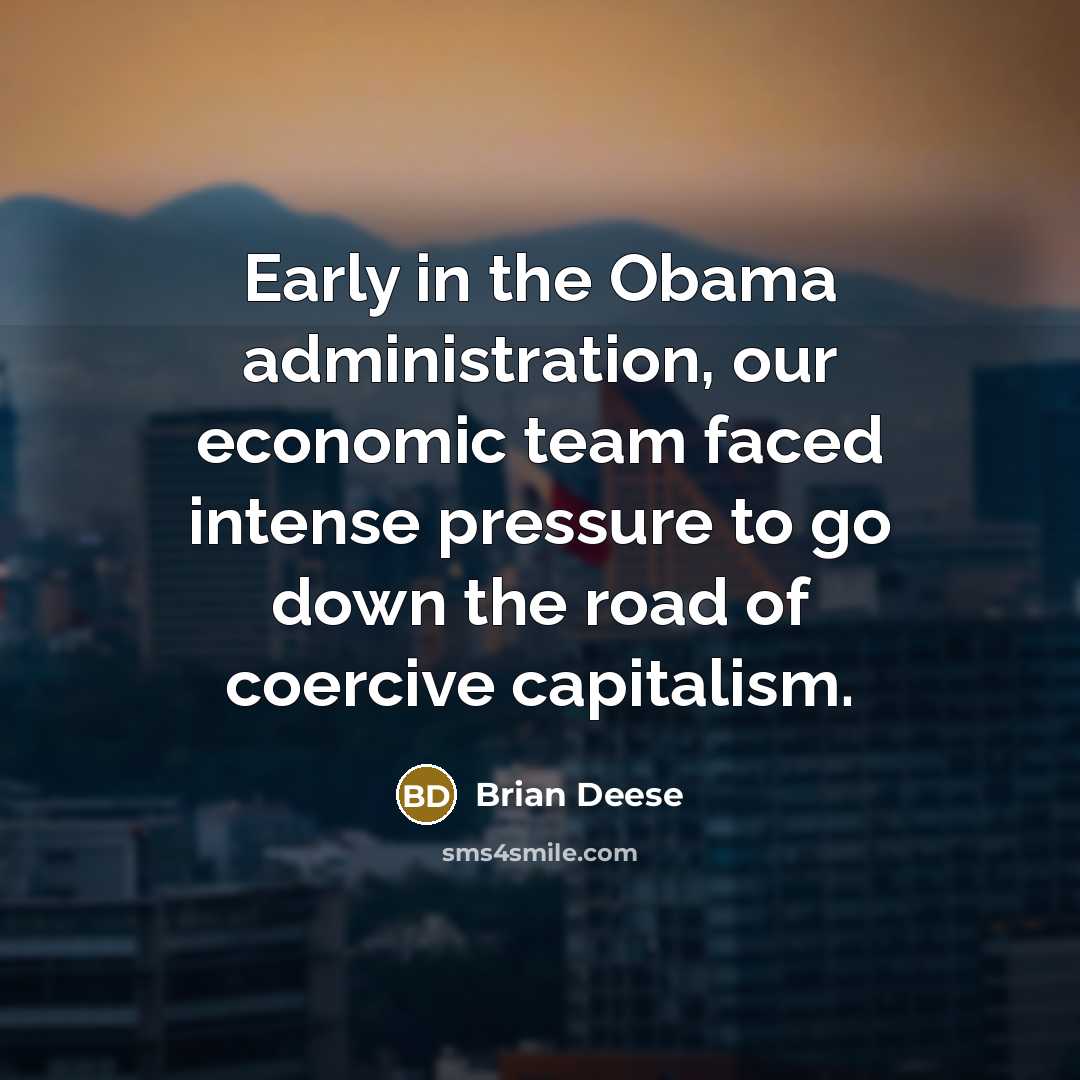 “Early in the Obama administration, our economic team faced intense pressure to go down the road of coercive capitalism.” quote by Brian Deese