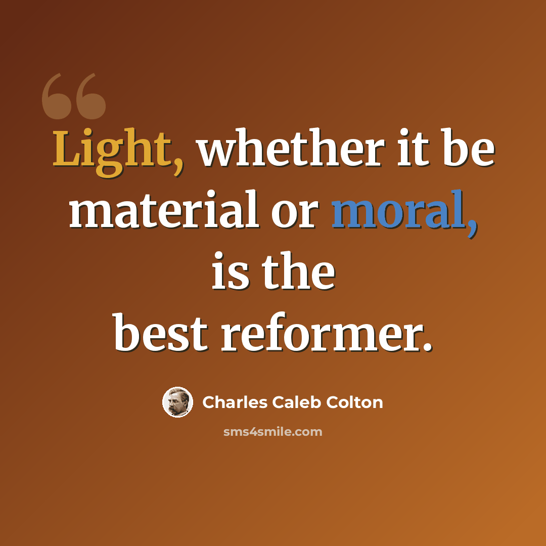 “Light, whether it be material or moral, is the best reformer.” quote by Charles Caleb Colton