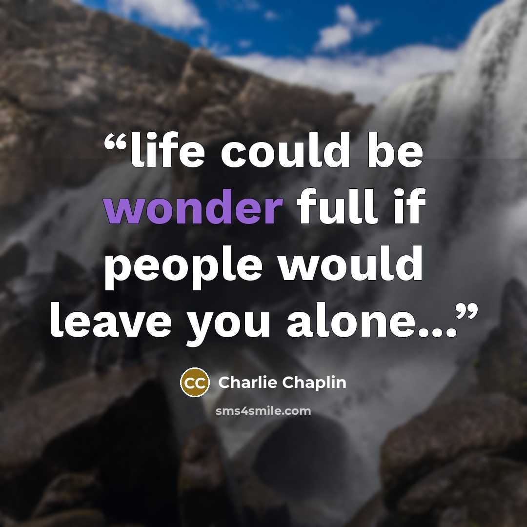 “life could be wonder full if people would leave you alone...” quote by charlie chaplin