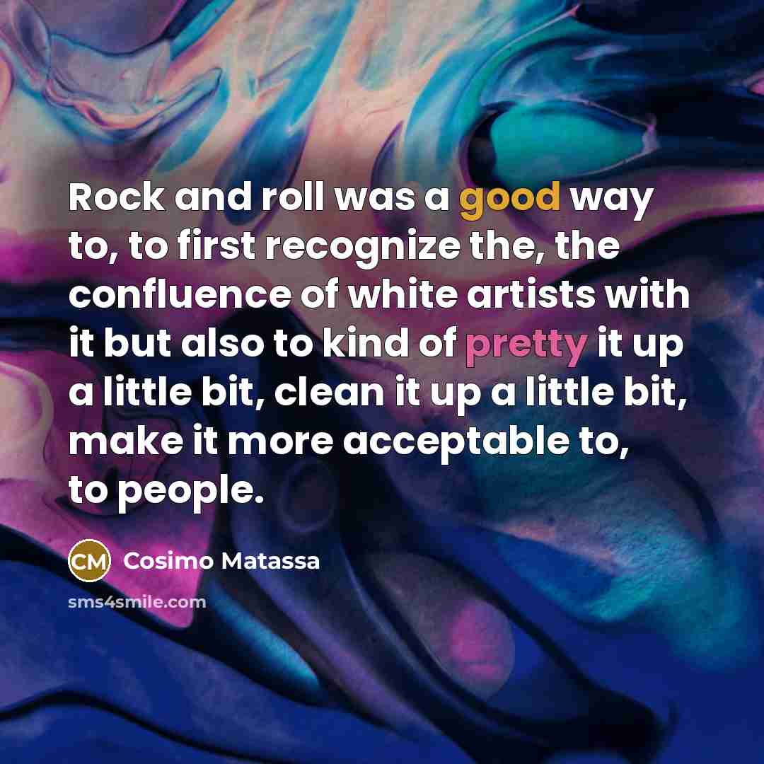 “Rock and roll was a good way to, to first recognize the, the confluence of white artists with it but also to kind of pretty it up a little bit, clean it up a little bit, make it more acceptable to, to people.” quote by Cosimo Matassa