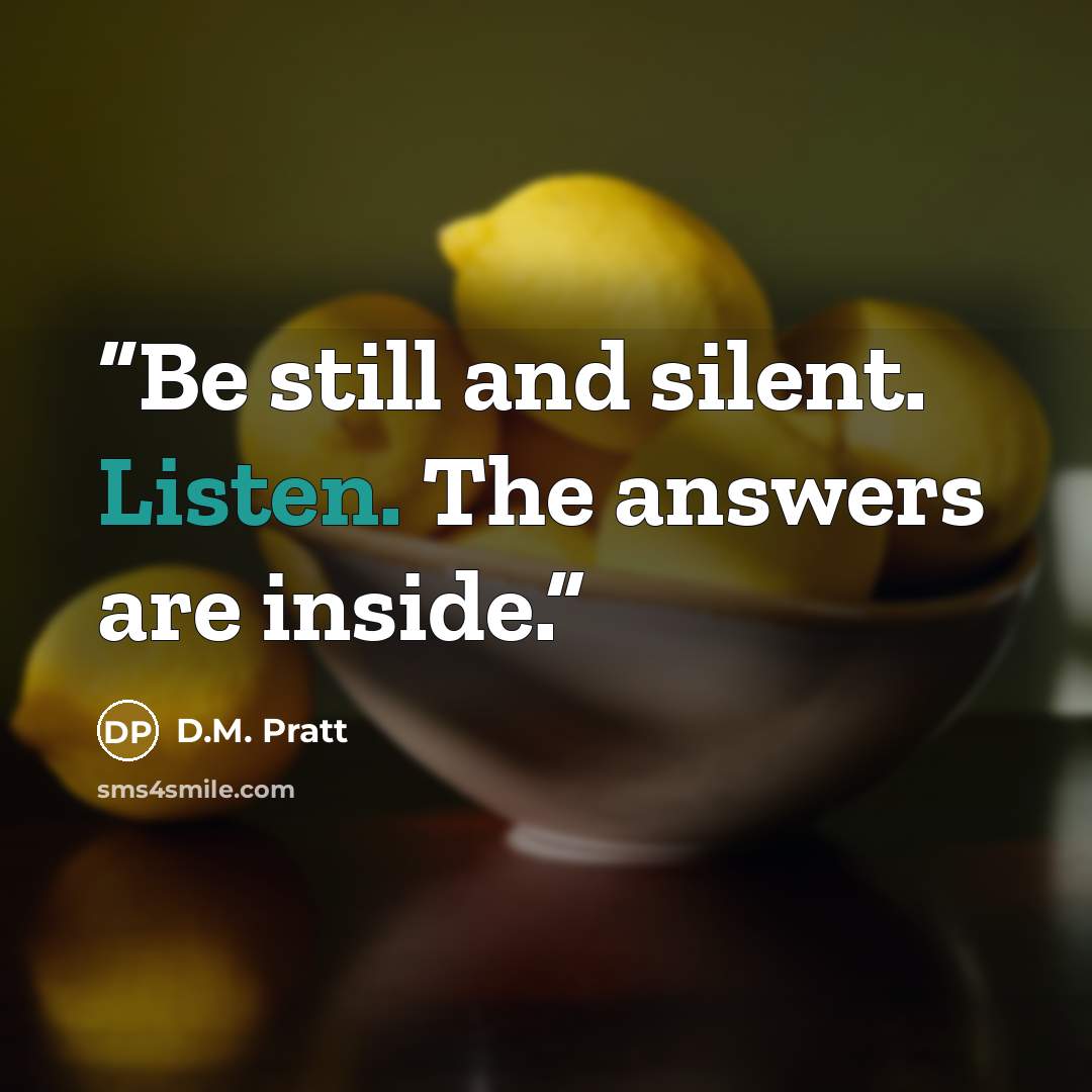 “Be still and silent. Listen. The answers are inside.” quote by D.M. Pratt