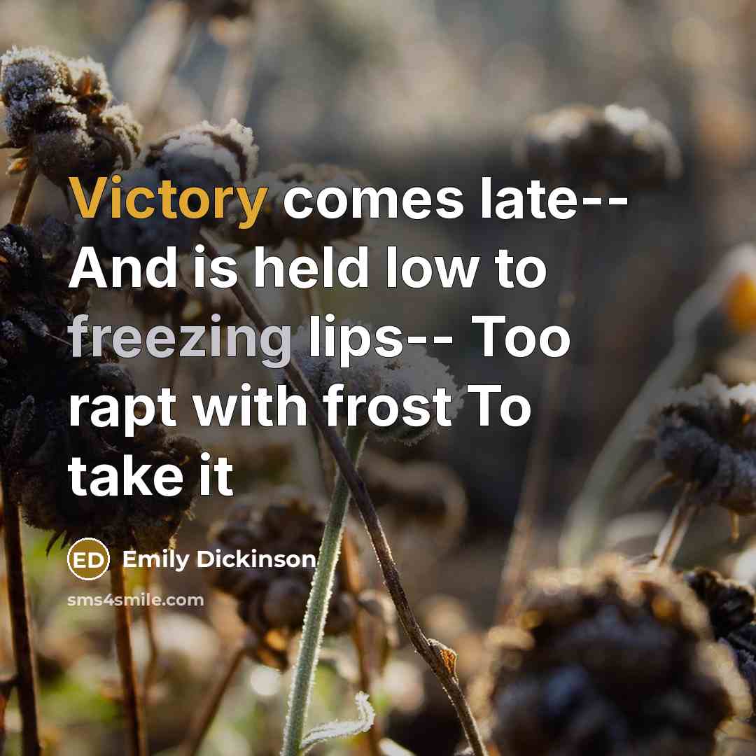 “Victory comes late-- And is held low to freezing lips-- Too rapt with frost To take it” quote by Emily Dickinson