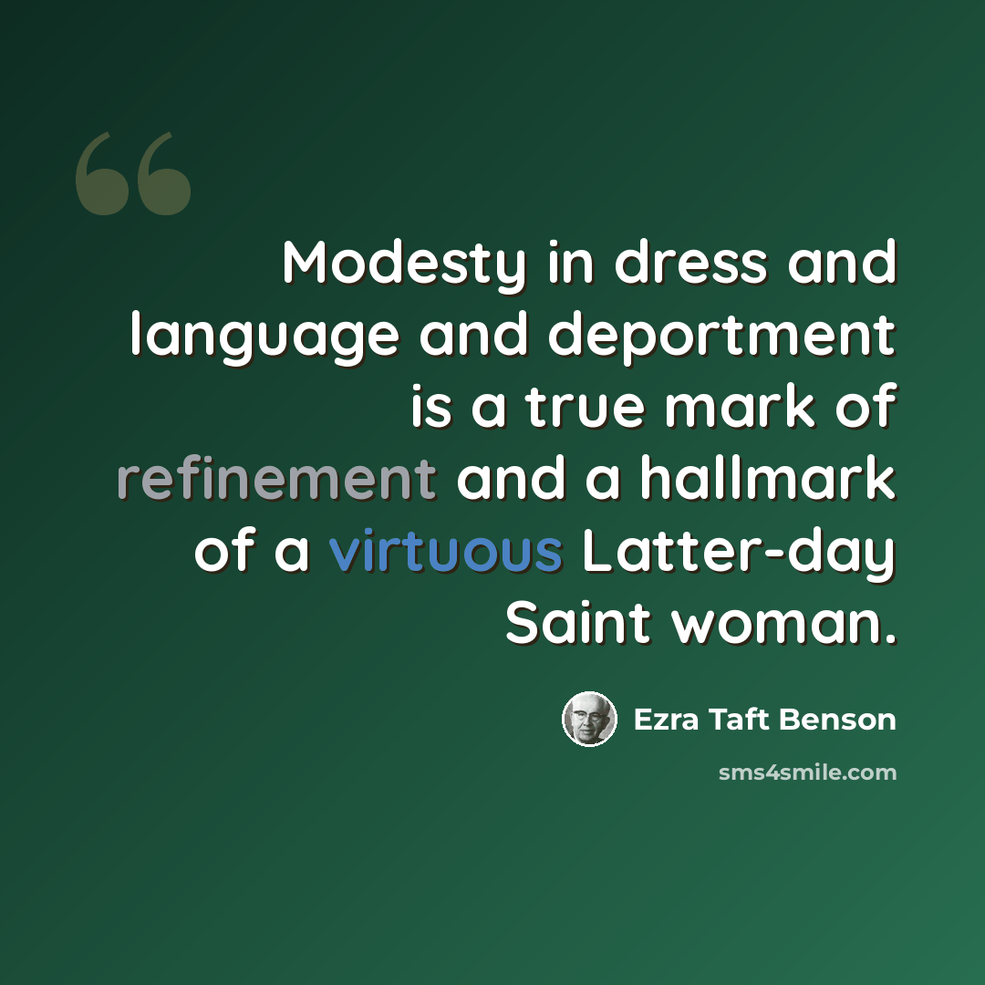 “Modesty in dress and language and deportment is a true mark of refinement and a hallmark of a virtuous Latter-day Saint woman.” quote by Ezra Taft Benson