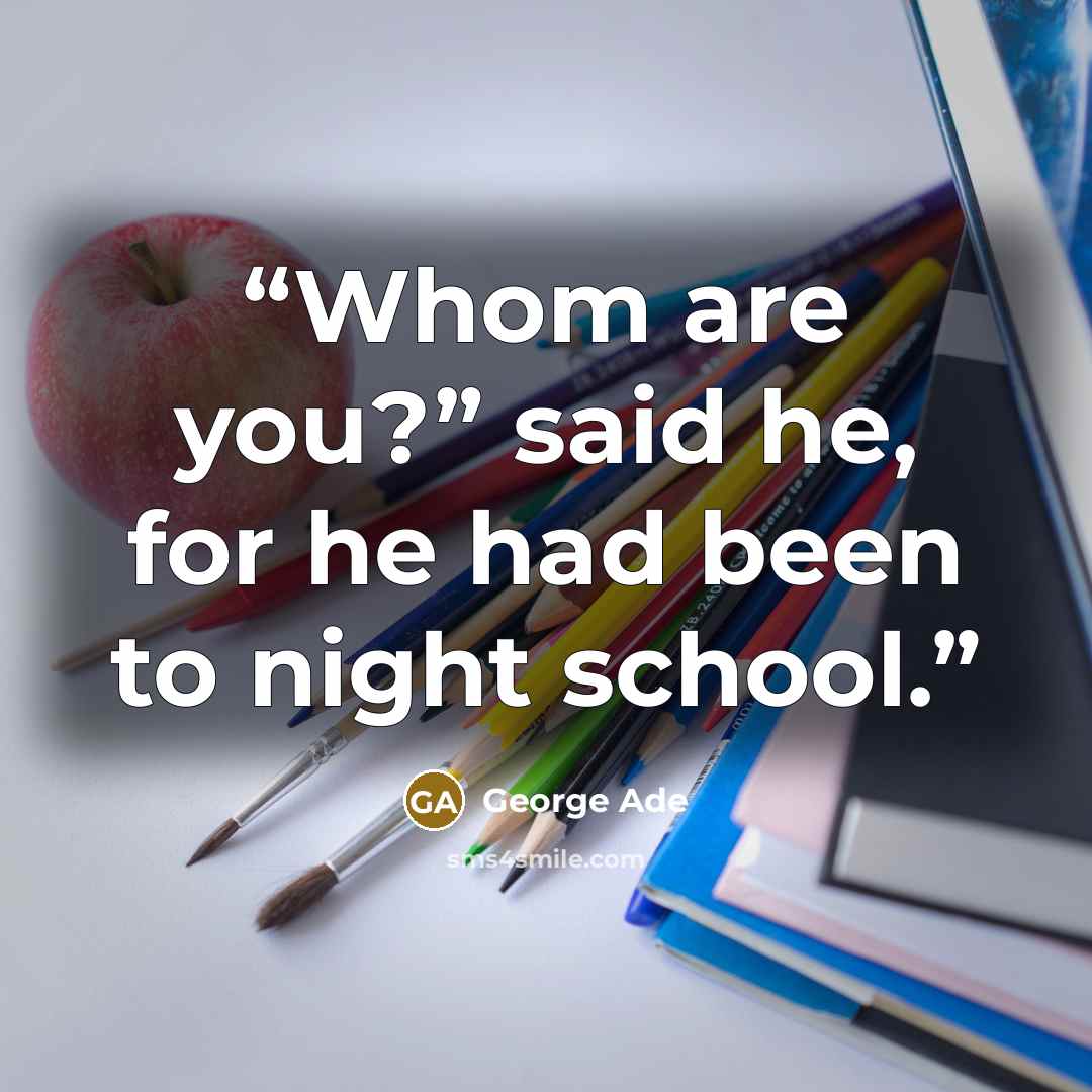 “Whom are you?” said he, for he had been to night school.” quote by George Ade