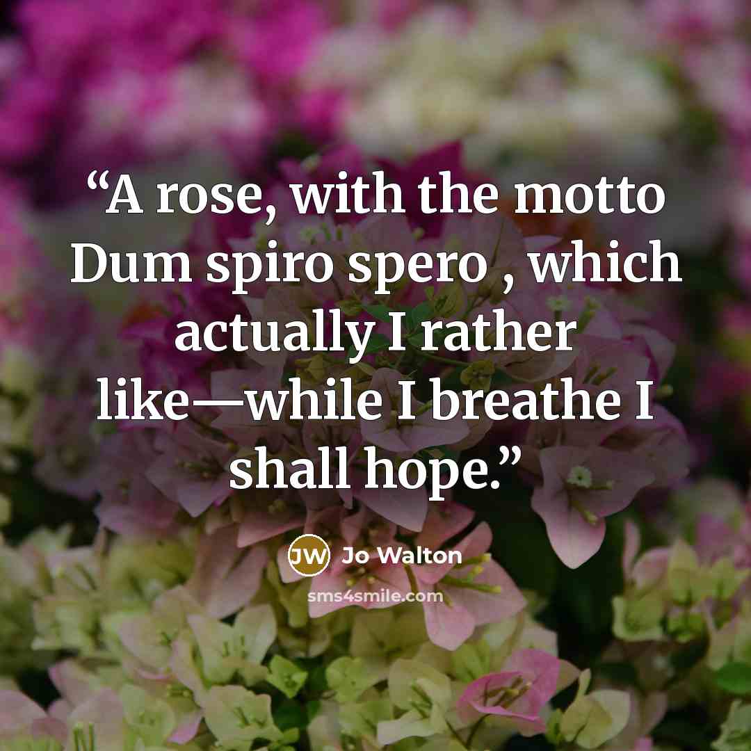 “A rose, with the motto Dum spiro spero , which actually I rather like—while I breathe I shall hope.” quote by Jo Walton
