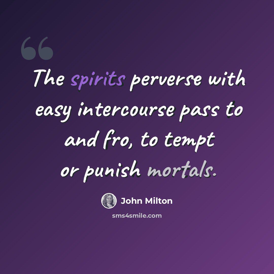 “The spirits perverse with easy intercourse pass to and fro, to tempt or punish mortals.” quote by John Milton