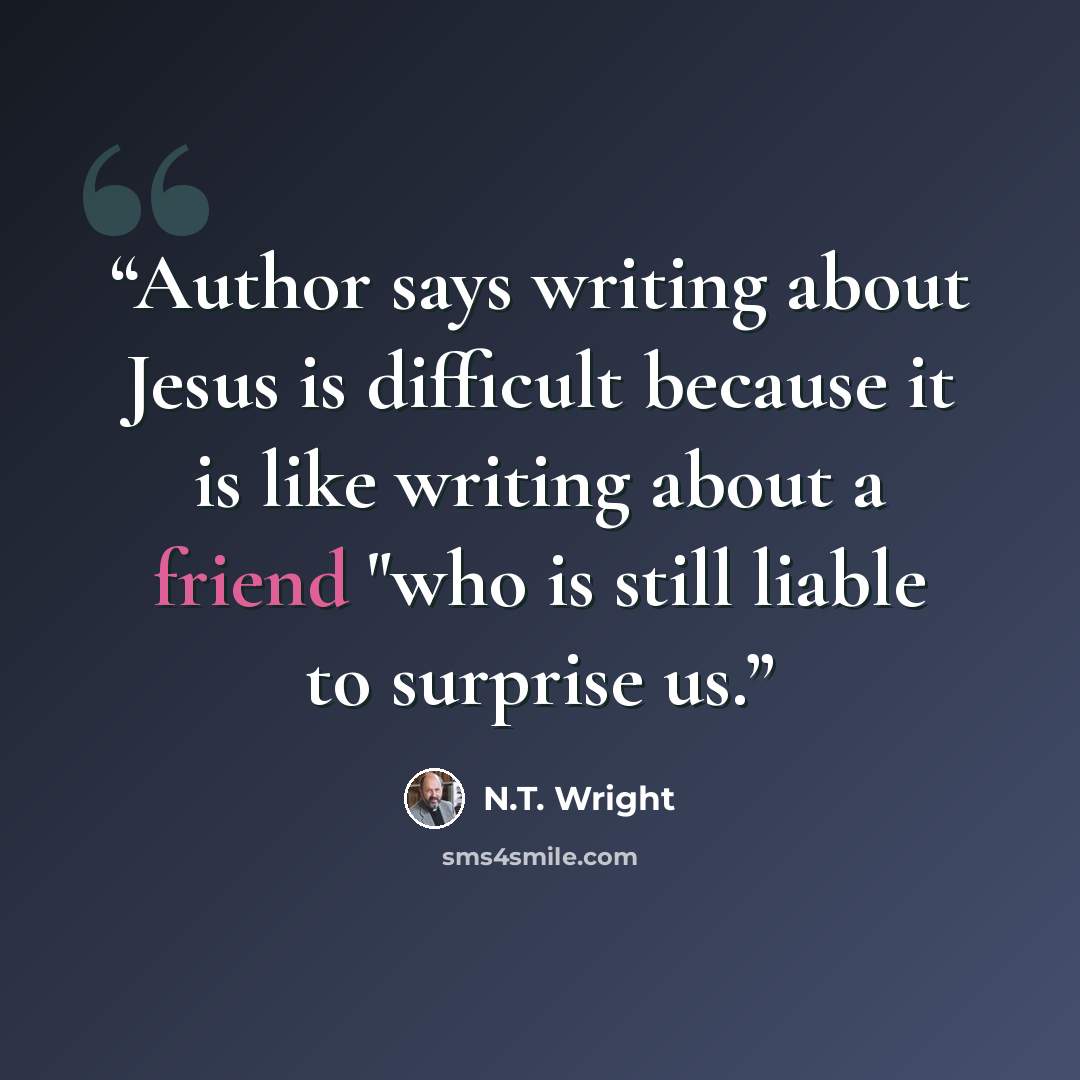 “Author says writing about Jesus is difficult because it is like writing about a friend "who is still liable to surprise us.” quote by N.T. Wright