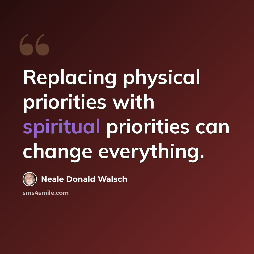 “Replacing physical priorities with spiritual priorities can change everything.” quote by Neale Donald Walsch