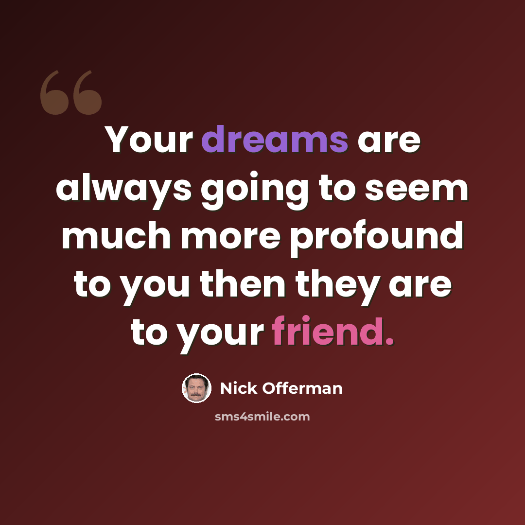 “Your dreams are always going to seem much more profound to you then they are to your friend.” quote by Nick Offerman