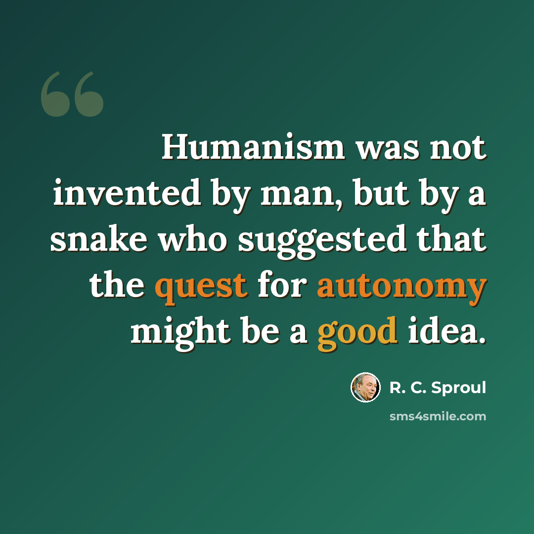 “Humanism was not invented by man, but by a snake who suggested that the quest for autonomy might be a good idea.” quote by R. C. Sproul
