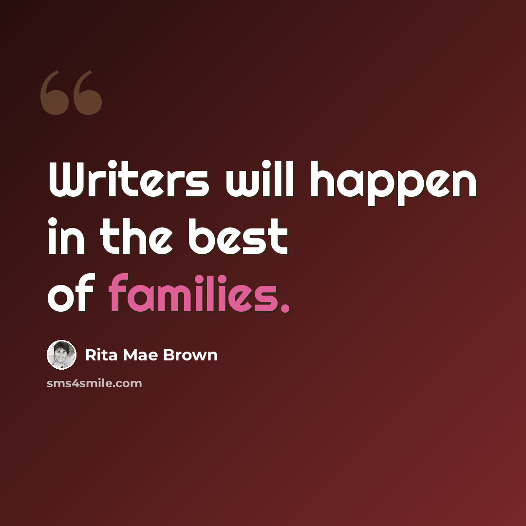 “Writers will happen in the best of families.” quote by Rita Mae Brown