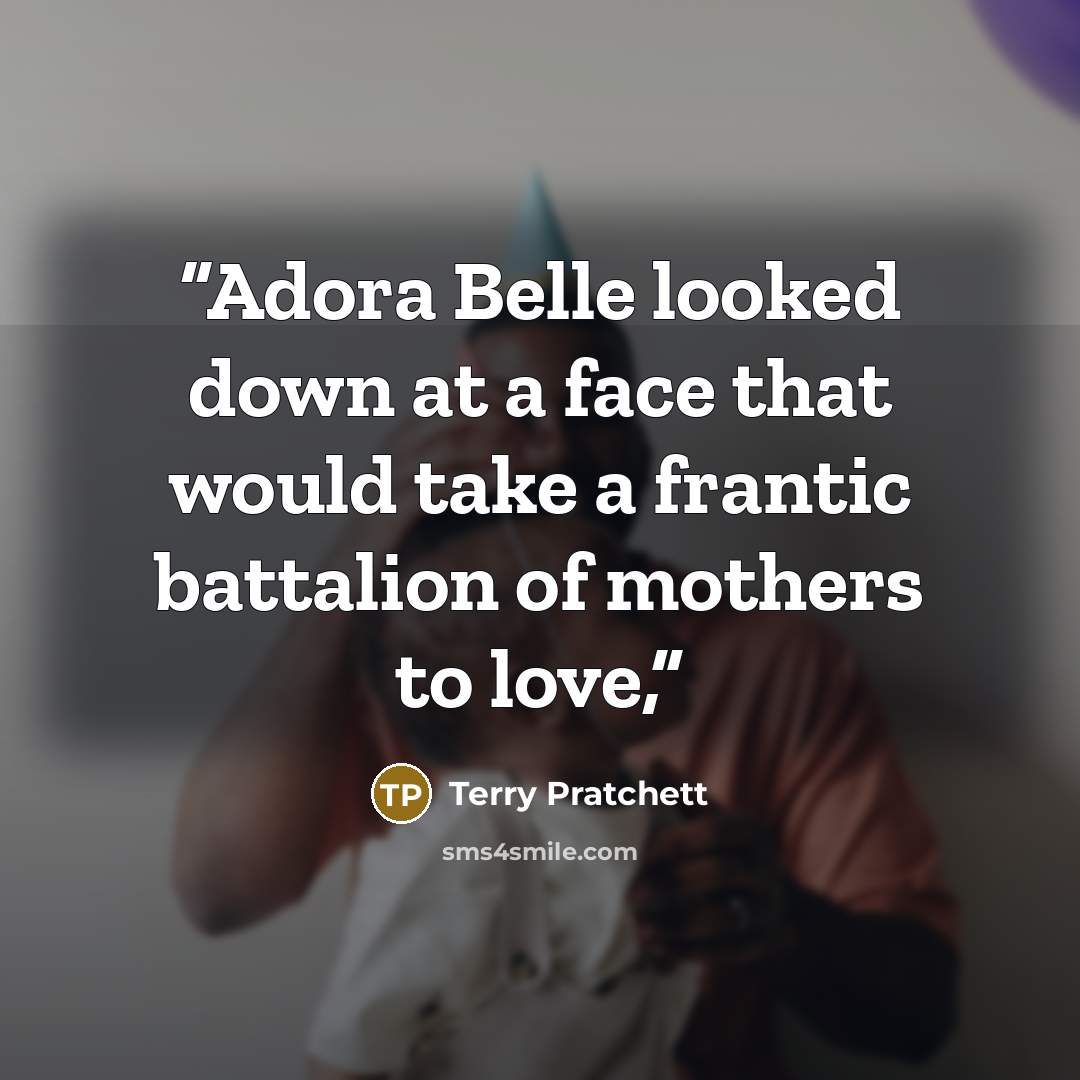 “Adora Belle looked down at a face that would take a frantic battalion of mothers to love,” quote by Terry Pratchett