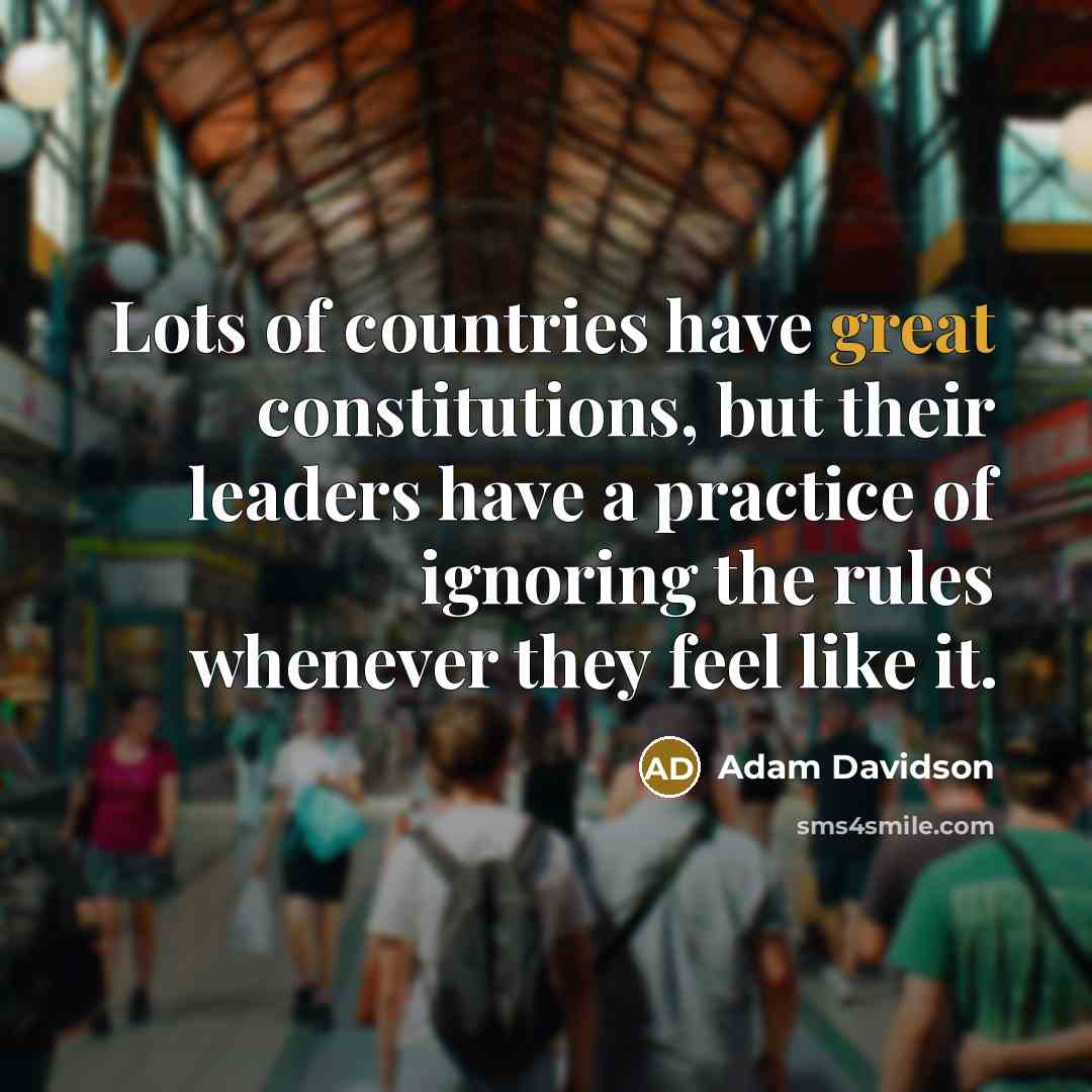 “Lots of countries have great constitutions, but their leaders have a practice of ignoring the rules whenever they feel like it.” quote by Adam Davidson