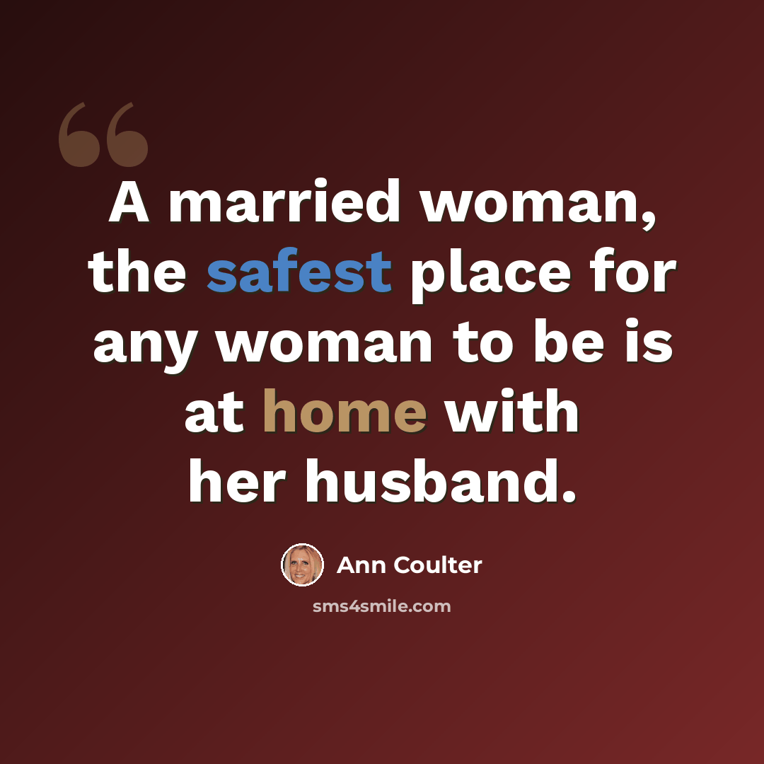 “A married woman, the safest place for any woman to be is at home with her husband.” quote by Ann Coulter