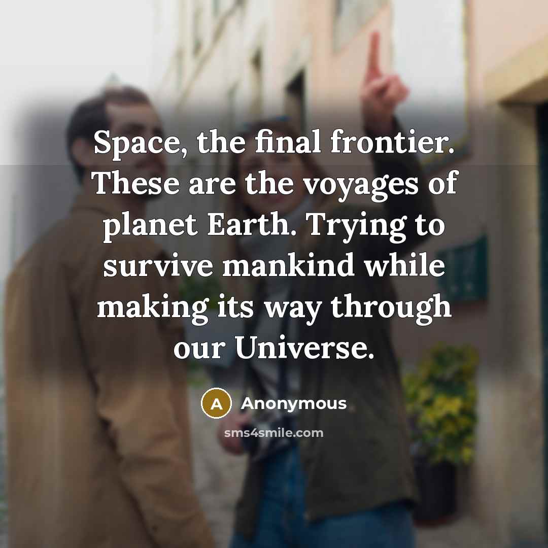 “Space, the final frontier. These are the voyages of planet Earth. Trying to survive mankind while making its way through our Universe.” quote by Anonymous