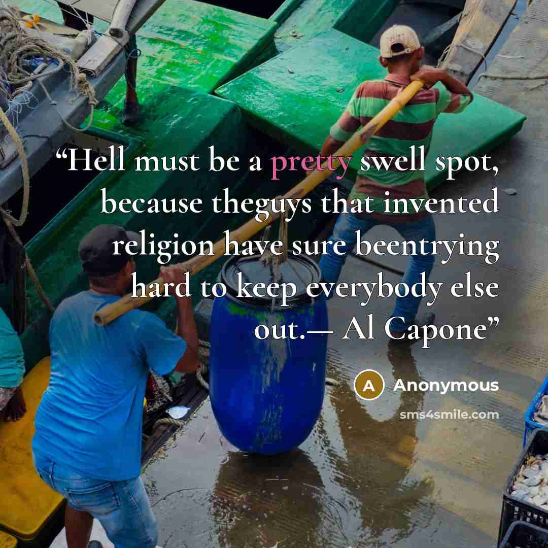 “Hell must be a pretty swell spot, because theguys that invented religion have sure beentrying hard to keep everybody else out.— Al Capone” quote by Anonymous