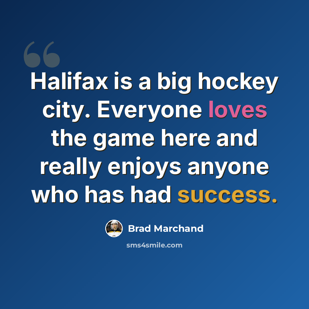 “Halifax is a big hockey city. Everyone loves the game here and really enjoys anyone who has had success.” quote by Brad Marchand