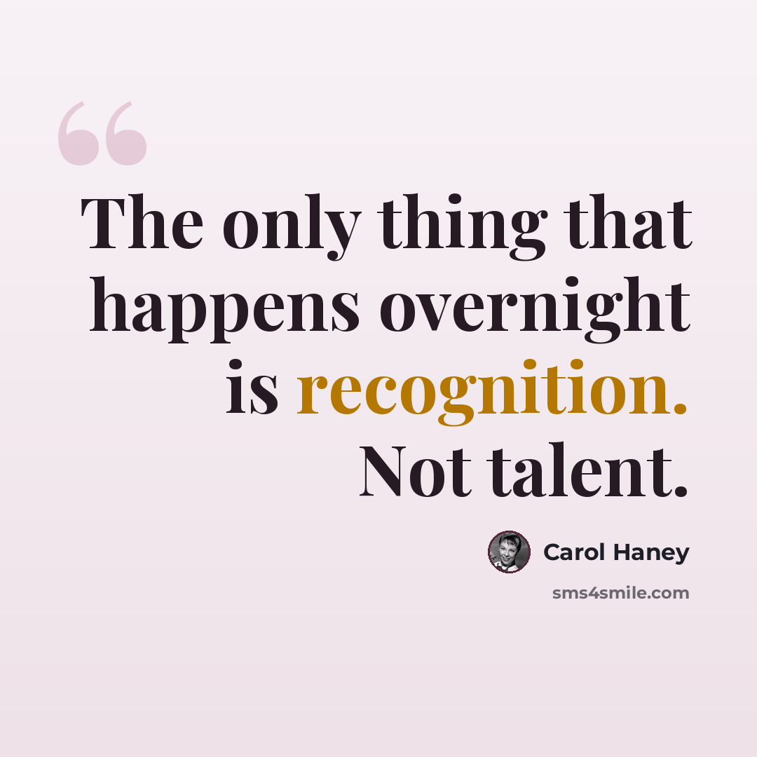 “The only thing that happens overnight is recognition. Not talent.” quote by Carol Haney