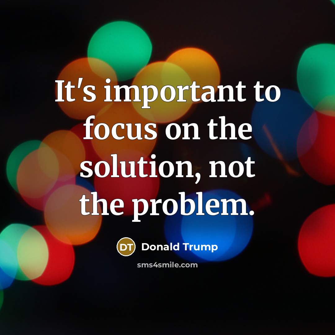 “It's important to focus on the solution, not the problem.” quote by Donald Trump