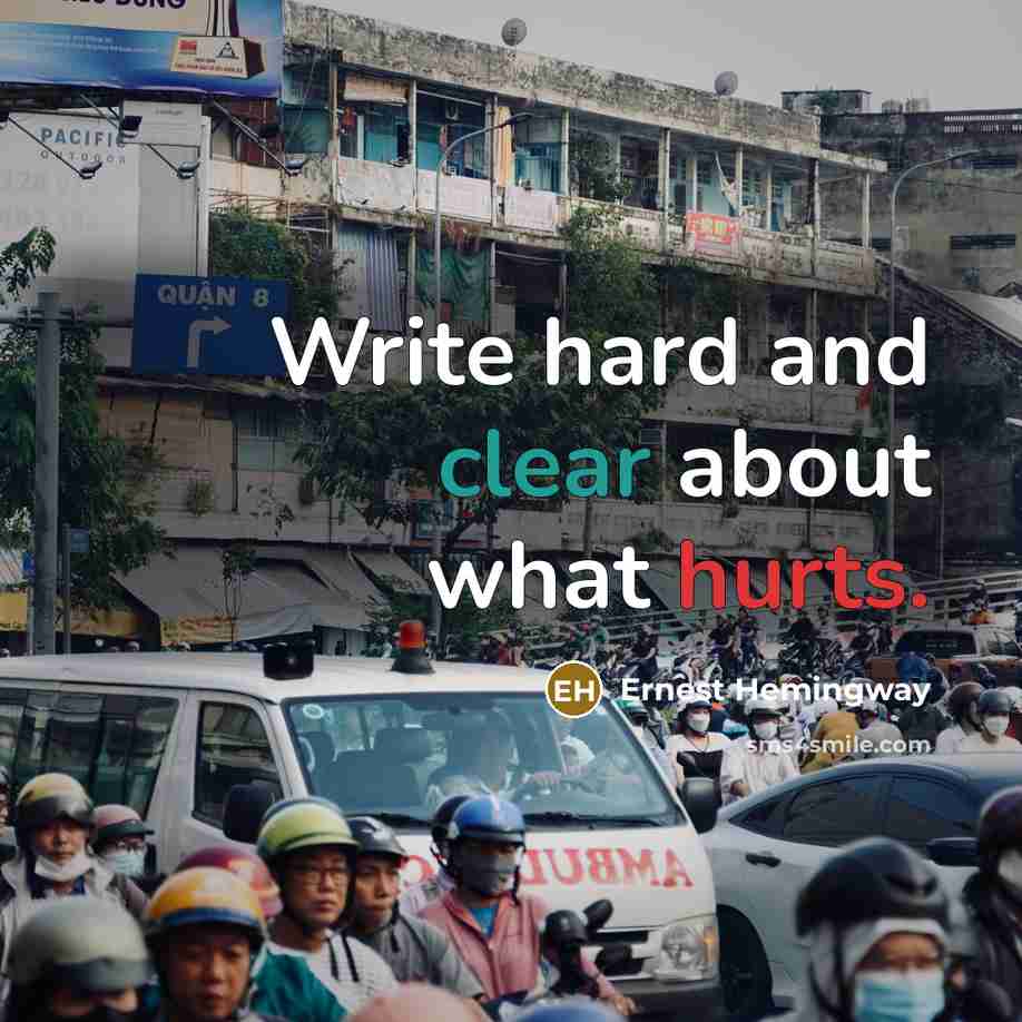 “Write hard and clear about what hurts.” quote by Ernest Hemingway
