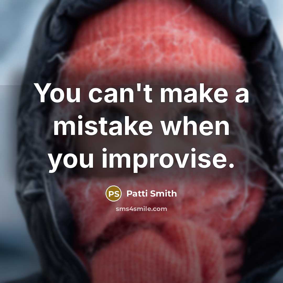 “You can't make a mistake when you improvise.” quote by Patti Smith