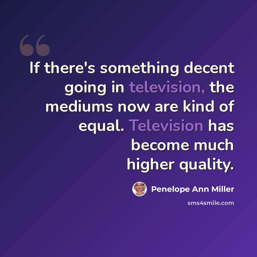 “If there's something decent going in television, the mediums now are kind of equal. Television has become much higher quality.” quote by Penelope Ann Miller