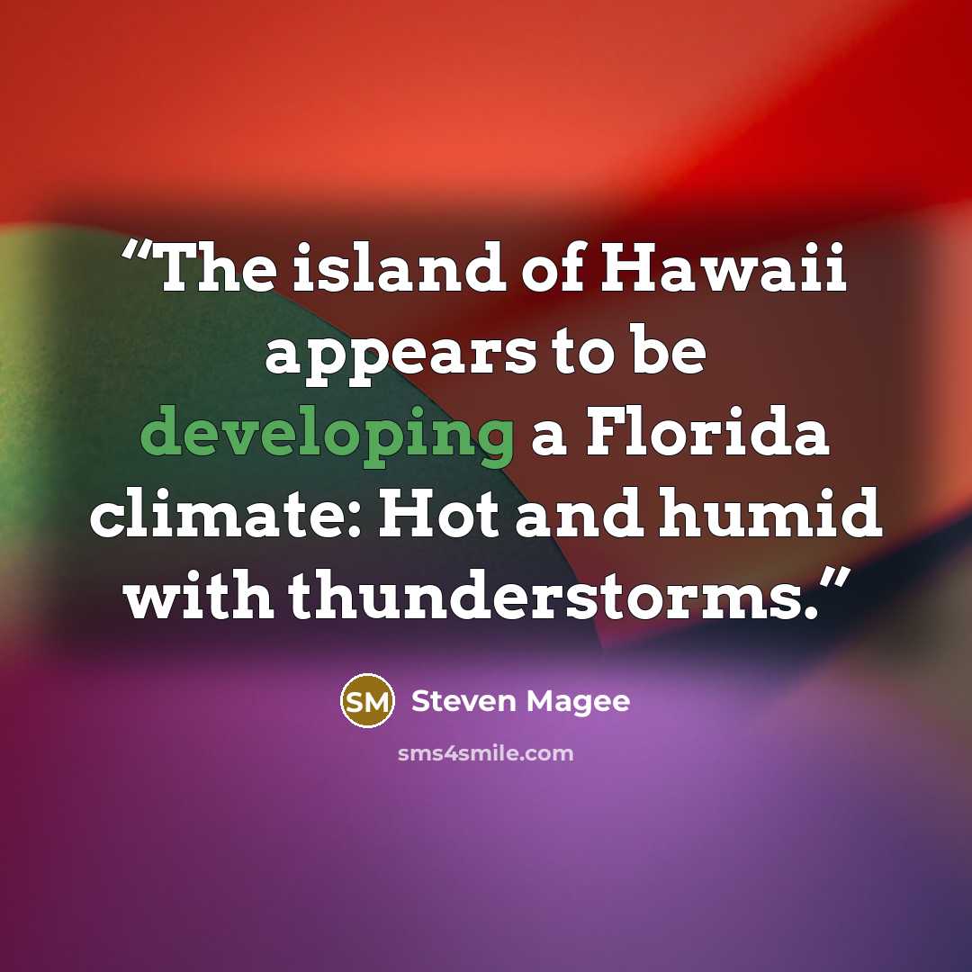 “The island of Hawaii appears to be developing a Florida climate: Hot and humid with thunderstorms.” quote by Steven Magee