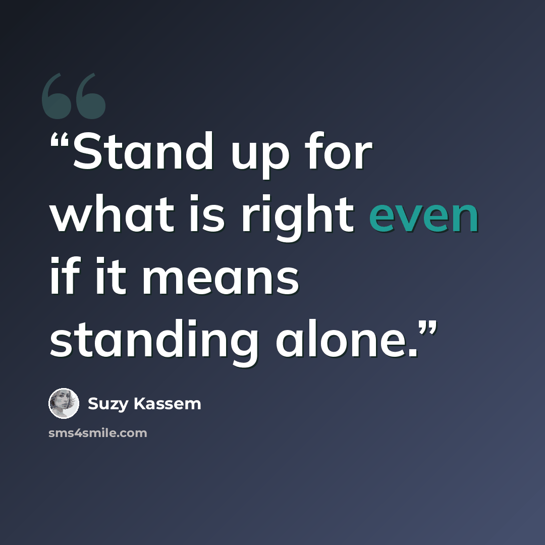 “Stand up for what is right even if it means standing alone.” quote by Suzy Kassem