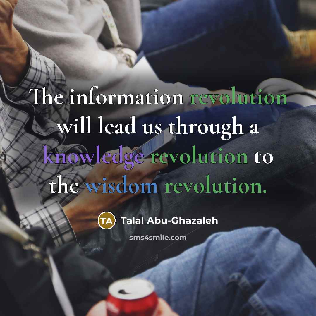 “The information revolution will lead us through a knowledge revolution to the wisdom revolution.” quote by Talal Abu-Ghazaleh