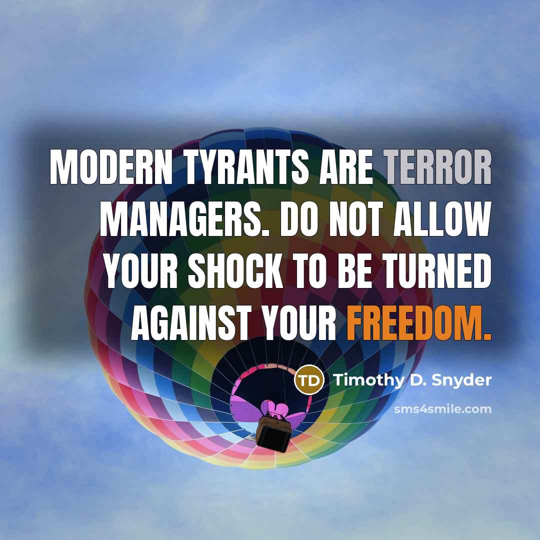 “Modern tyrants are terror managers. Do not allow your shock to be turned against your freedom.” quote by Timothy D. Snyder