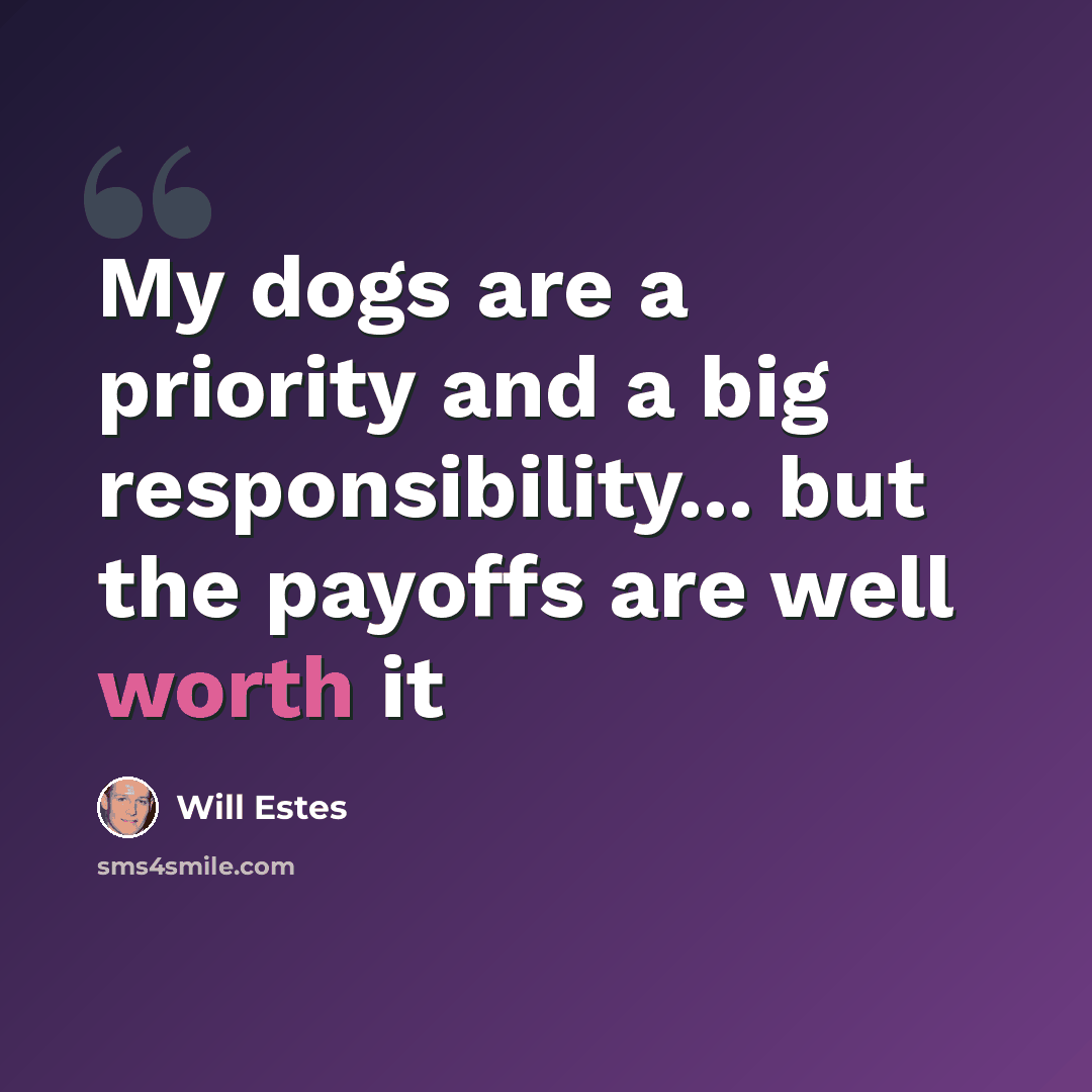 “My dogs are a priority and a big responsibility... but the payoffs are well worth it” quote by Will Estes