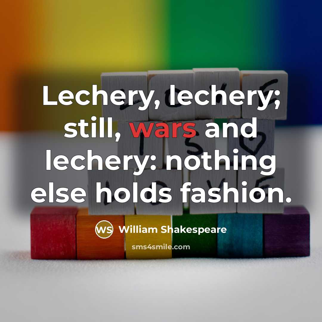 “Lechery, lechery; still, wars and lechery: nothing else holds fashion.” quote by William Shakespeare