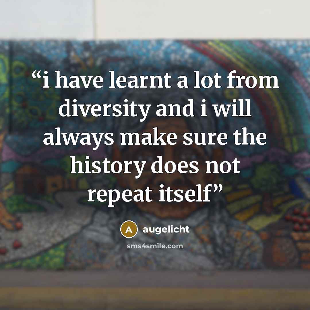 “i have learnt a lot from diversity and i will always make sure the history does not repeat itself” quote by augelicht