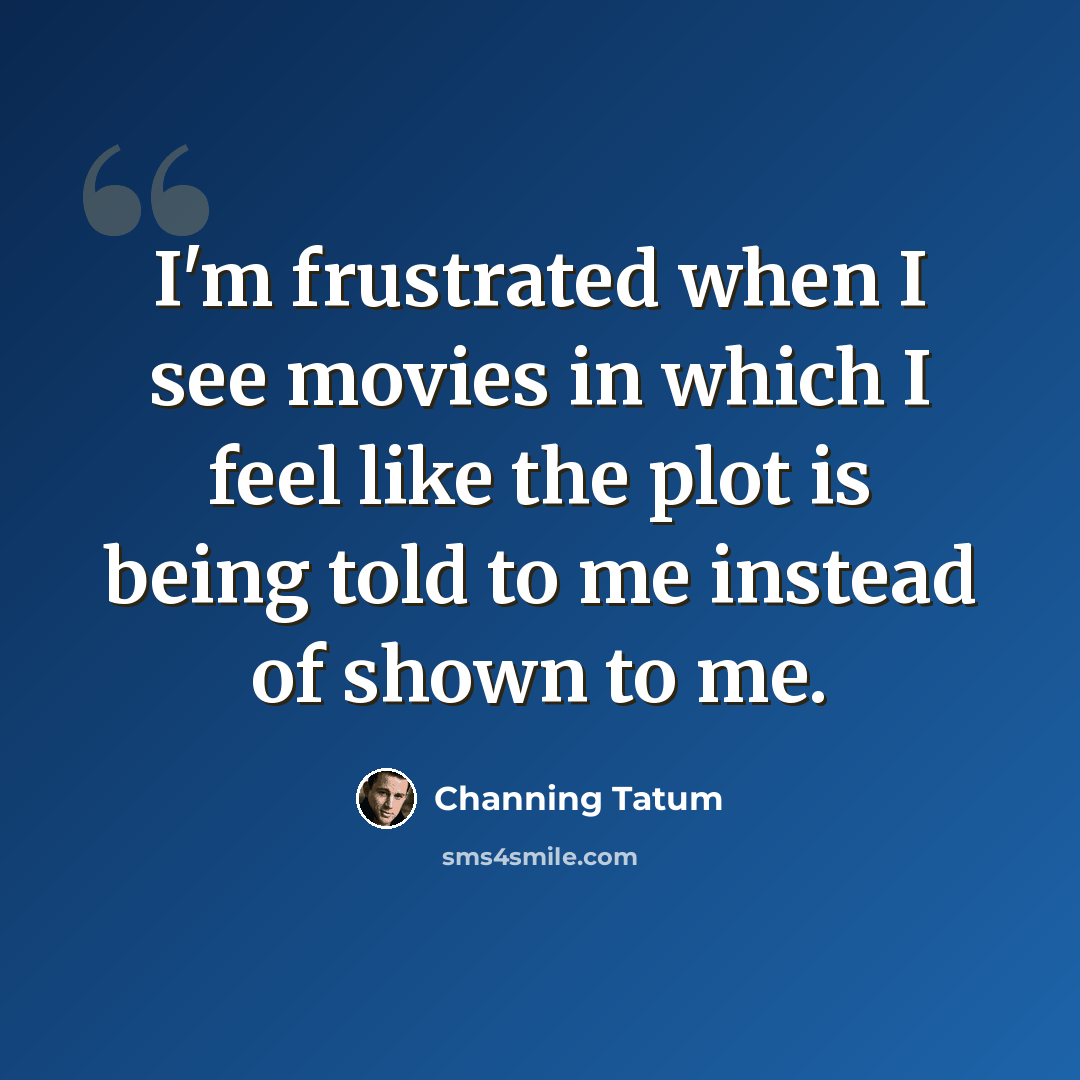 “I'm frustrated when I see movies in which I feel like the plot is being told to me instead of shown to me.” quote by Channing Tatum
