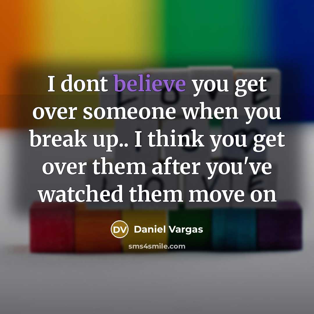 “I dont believe you get over someone when you break up.. I think you get over them after you've watched them move on” quote by Daniel Vargas