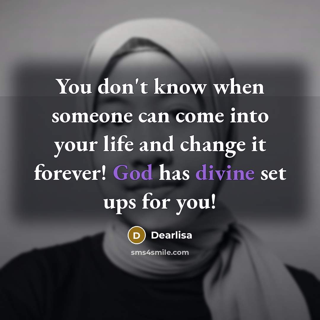 “You don't know when someone can come into your life and change it forever! God has divine set ups for you!” quote by Dearlisa