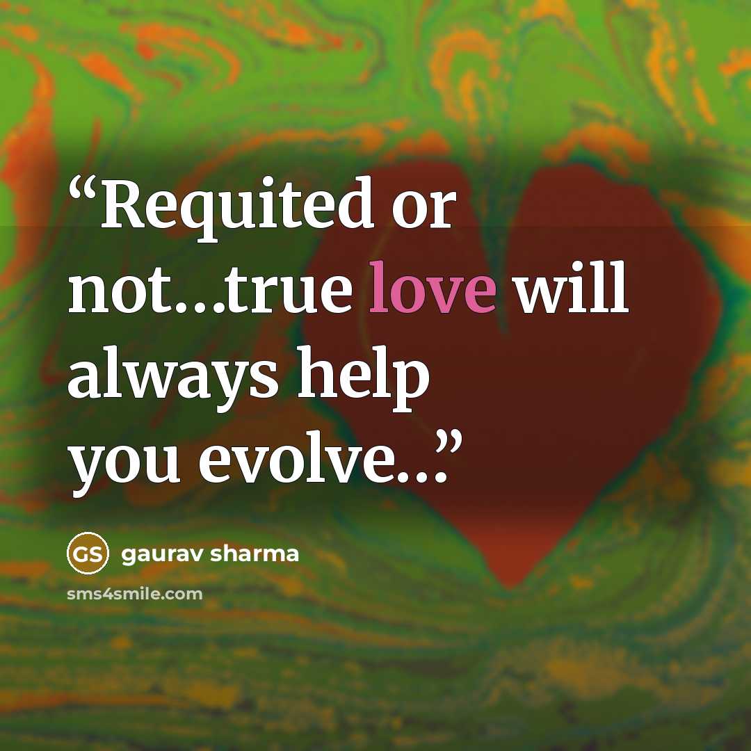 “Requited or not…true love will always help you evolve…” quote by Gaurav Sharma